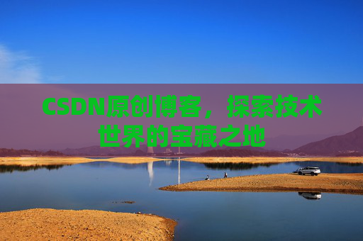 CSDN原创博客，探索技术世界的宝藏之地